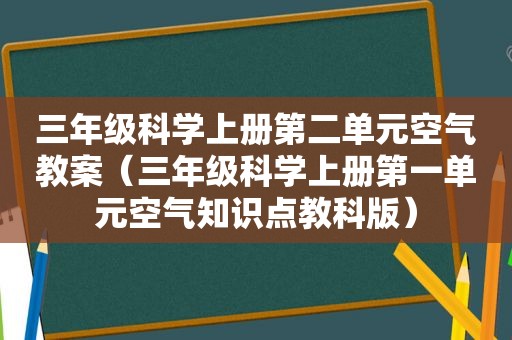 三年级科学上册第二单元空气教案（三年级科学上册第一单元空气知识点教科版）