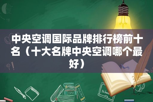 中央空调国际品牌排行榜前十名（十大名牌中央空调哪个最好）