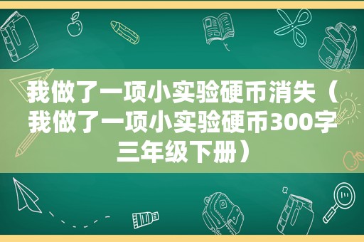 我做了一项小实验硬币消失（我做了一项小实验硬币300字三年级下册）