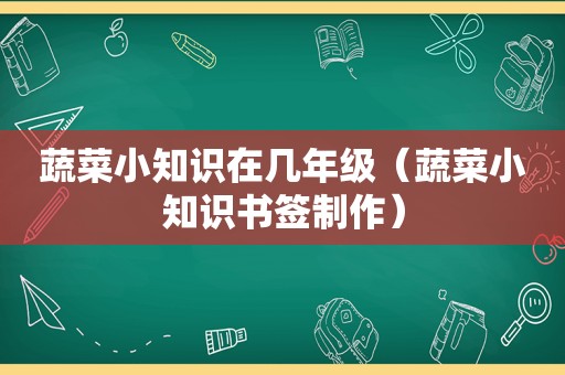 蔬菜小知识在几年级（蔬菜小知识书签制作）