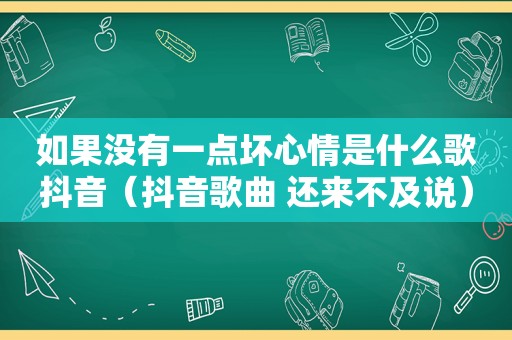 如果没有一点坏心情是什么歌抖音（抖音歌曲 还来不及说）