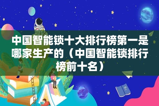 中国智能锁十大排行榜第一是哪家生产的（中国智能锁排行榜前十名）