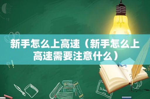 新手怎么上高速（新手怎么上高速需要注意什么）