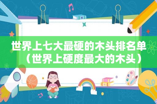 世界上七大最硬的木头排名单（世界上硬度最大的木头）