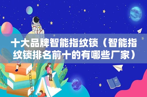 十大品牌智能指纹锁（智能指纹锁排名前十的有哪些厂家）