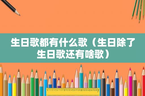 生日歌都有什么歌（生日除了生日歌还有啥歌）