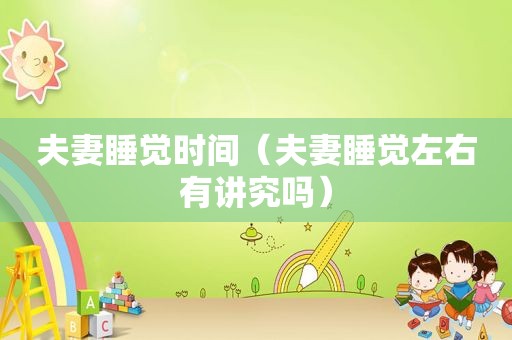 夫妻睡觉时间（夫妻睡觉左右有讲究吗）