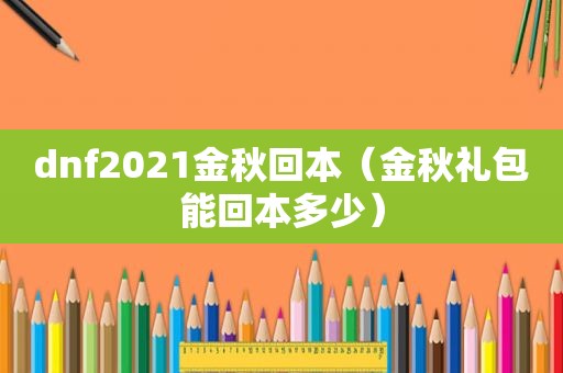 dnf2021金秋回本（金秋礼包能回本多少）