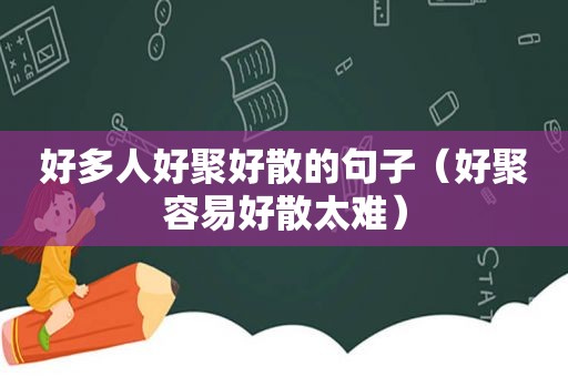 好多人好聚好散的句子（好聚容易好散太难）