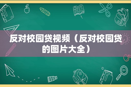 反对校园贷视频（反对校园贷的图片大全）