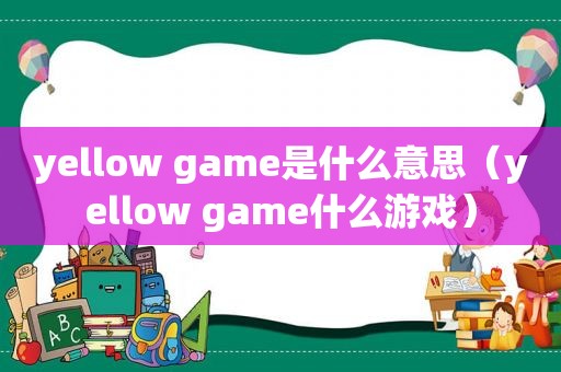 yellow game是什么意思（yellow game什么游戏）