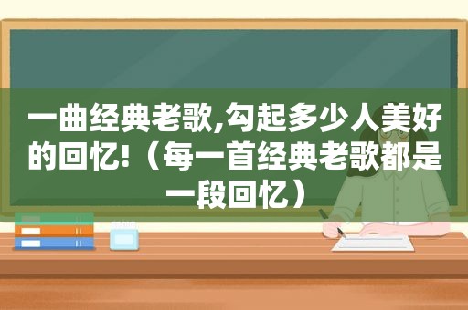 一曲经典老歌,勾起多少人美好的回忆!（每一首经典老歌都是一段回忆）