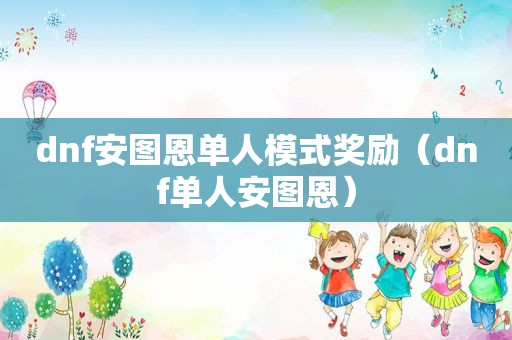 dnf安图恩单人模式奖励（dnf单人安图恩）