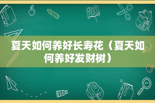 夏天如何养好长寿花（夏天如何养好发财树）
