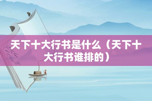 天下十大行书是什么（天下十大行书谁排的）