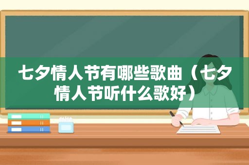 七夕情人节有哪些歌曲（七夕情人节听什么歌好）
