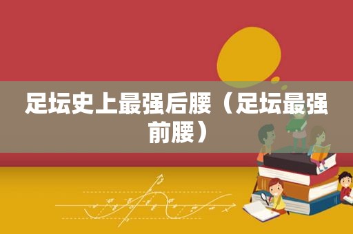 足坛史上最强后腰（足坛最强前腰）