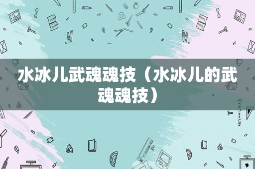水冰儿武魂魂技（水冰儿的武魂魂技）