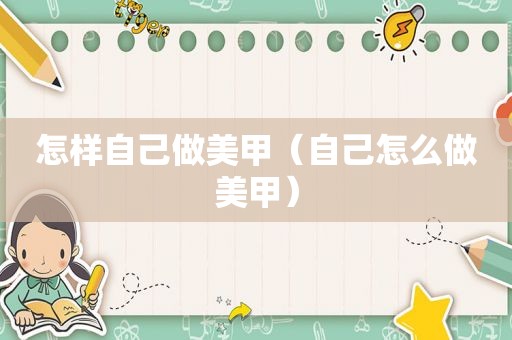 怎样自己做美甲（自己怎么做美甲）