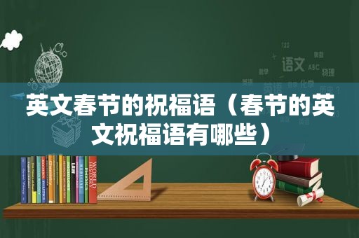 英文春节的祝福语（春节的英文祝福语有哪些）