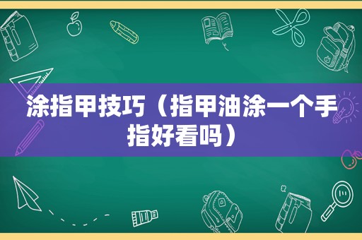 涂指甲技巧（指甲油涂一个手指好看吗）