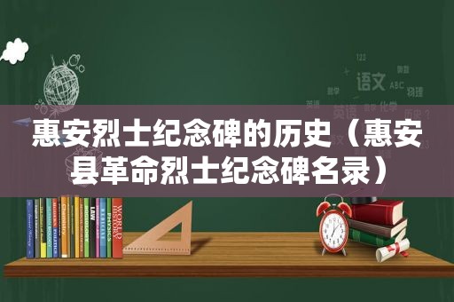 惠安烈士纪念碑的历史（惠安县革命烈士纪念碑名录）
