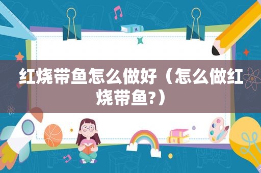 红烧带鱼怎么做好（怎么做红烧带鱼?）