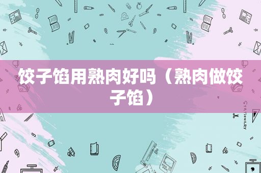 饺子馅用熟肉好吗（熟肉做饺子馅）