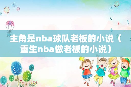 主角是nba球队老板的小说（重生nba做老板的小说）