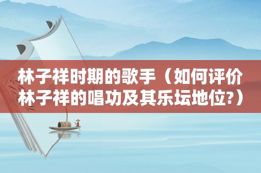 林子祥时期的歌手（如何评价林子祥的唱功及其乐坛地位?）