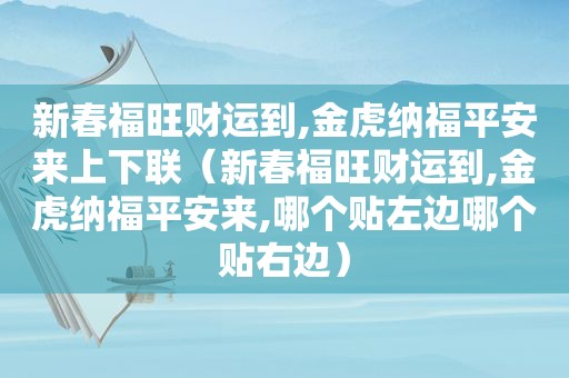 新春福旺财运到,金虎纳福平安来上下联（新春福旺财运到,金虎纳福平安来,哪个贴左边哪个贴右边）
