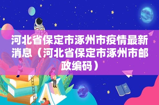 河北省保定市涿州市疫情最新消息（河北省保定市涿州市邮政编码）