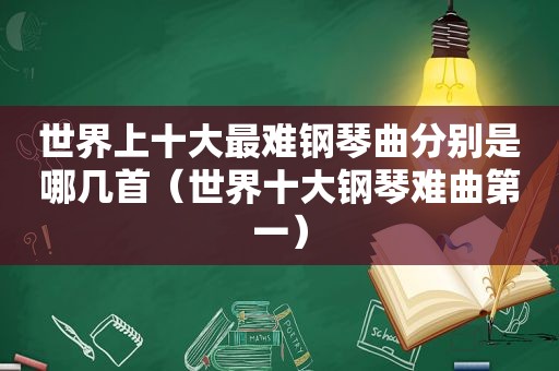 世界上十大最难钢琴曲分别是哪几首（世界十大钢琴难曲第一）