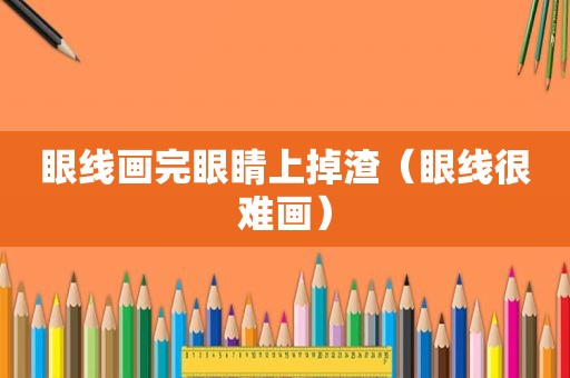 眼线画完眼睛上掉渣（眼线很难画）