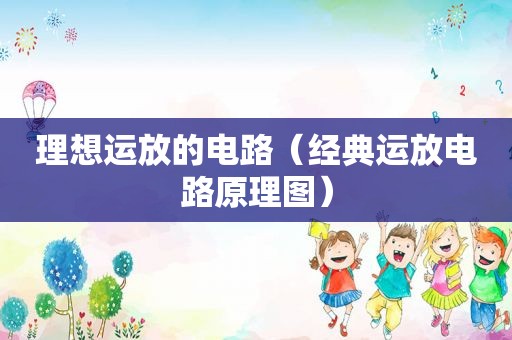 理想运放的电路（经典运放电路原理图）