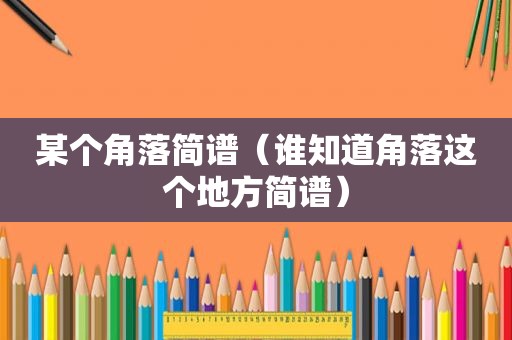 某个角落简谱（谁知道角落这个地方简谱）