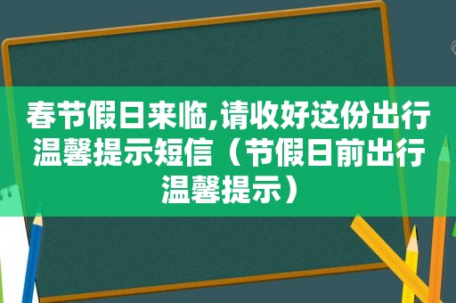 春节假日来临,请收好这份出行温馨提示短信（节假日前出行温馨提示）