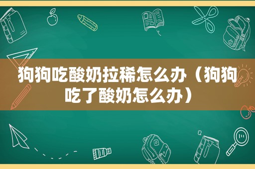 狗狗吃酸奶拉稀怎么办（狗狗吃了酸奶怎么办）