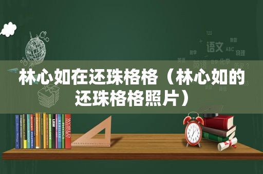 林心如在还珠格格（林心如的还珠格格照片）