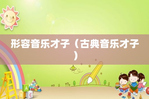 形容音乐才子（古典音乐才子）