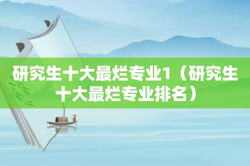 研究生十大最烂专业1（研究生十大最烂专业排名）