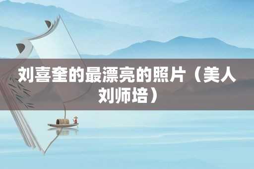 刘喜奎的最漂亮的照片（美人刘师培）