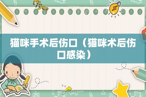 猫咪手术后伤口（猫咪术后伤口感染）