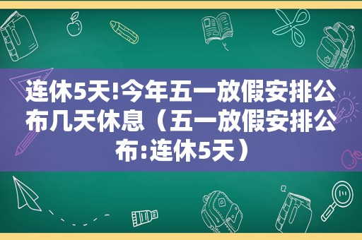 连休5天!今年五一放假安排公布几天休息（五一放假安排公布:连休5天）