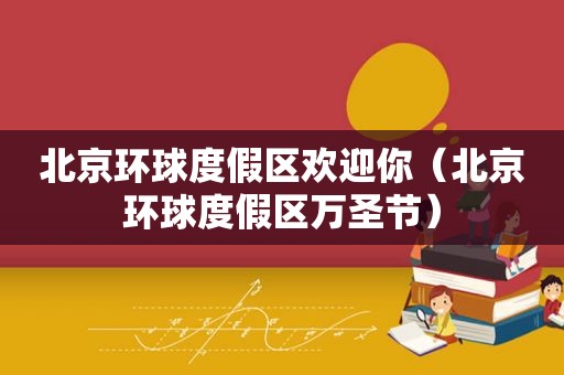 北京环球度假区欢迎你（北京环球度假区万圣节）