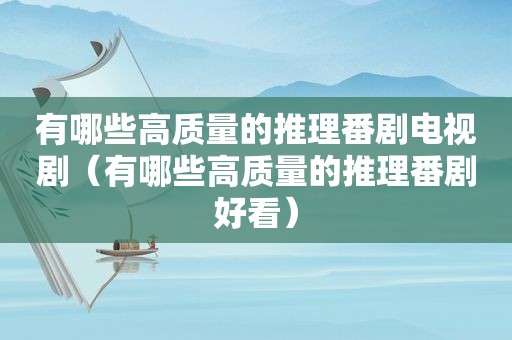 有哪些高质量的推理番剧电视剧（有哪些高质量的推理番剧好看）