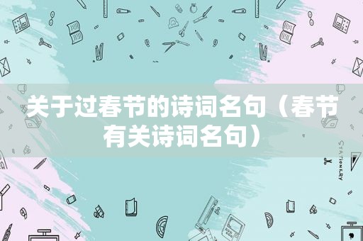 关于过春节的诗词名句（春节有关诗词名句）