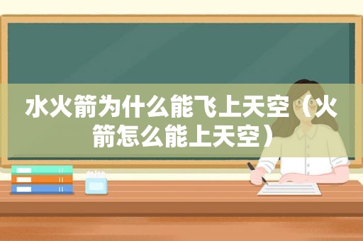 水火箭为什么能飞上天空（火箭怎么能上天空）