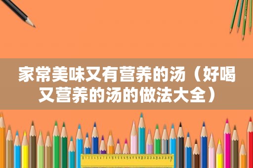 家常美味又有营养的汤（好喝又营养的汤的做法大全）