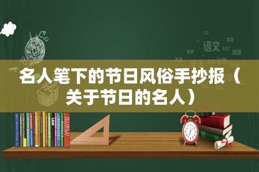 名人笔下的节日风俗手抄报（关于节日的名人）
